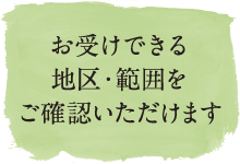 お受けできる地区・範囲をご確認いただけます