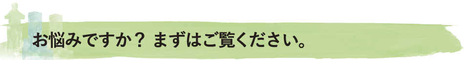 お悩みですか？まずはご覧ください。