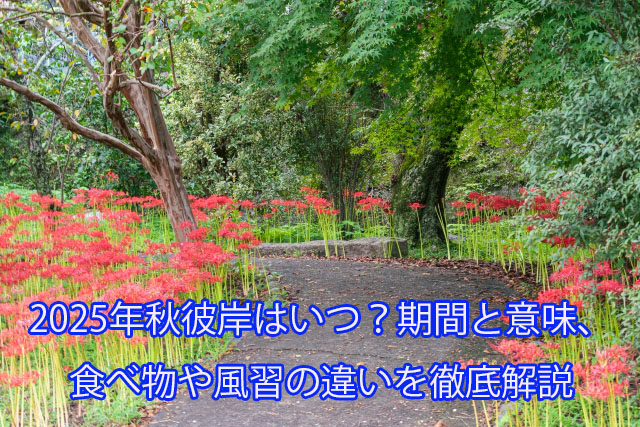 2025年秋彼岸はいつ？期間と意味、食べ物や風習の違いを徹底解説